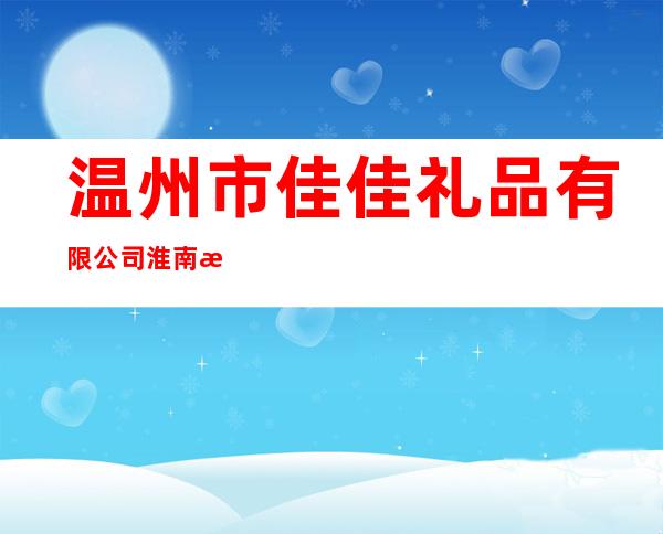 温州市佳佳礼品有限公司淮南总代理